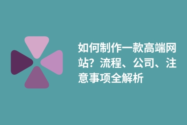 如何制作一款高端網(wǎng)站？流程、公司、注意事項(xiàng)全解析