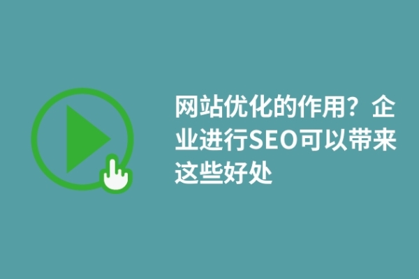 網(wǎng)站優(yōu)化的作用？企業(yè)進(jìn)行SEO可以帶來這些好處