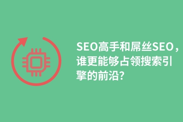 SEO高手和屌絲SEO，誰更能夠占領搜索引擎的前沿？