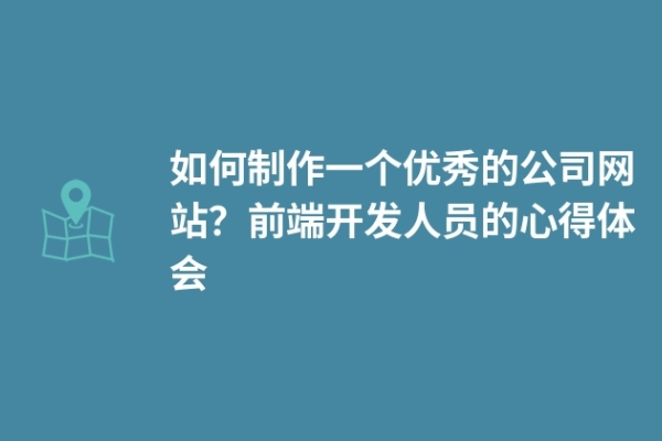 如何制作一個(gè)優(yōu)秀的公司網(wǎng)站？前端開(kāi)發(fā)人員的心得體會(huì)