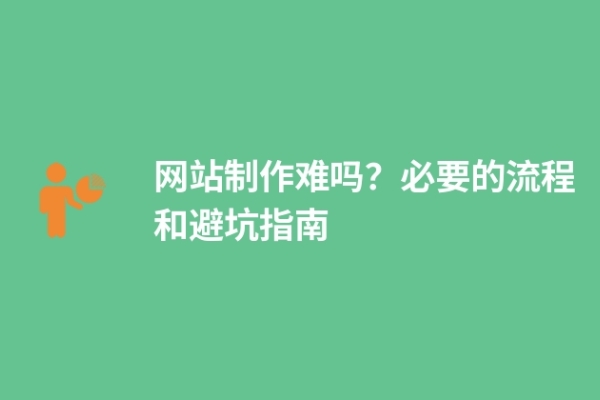 網(wǎng)站制作難嗎？必要的流程和避坑指南