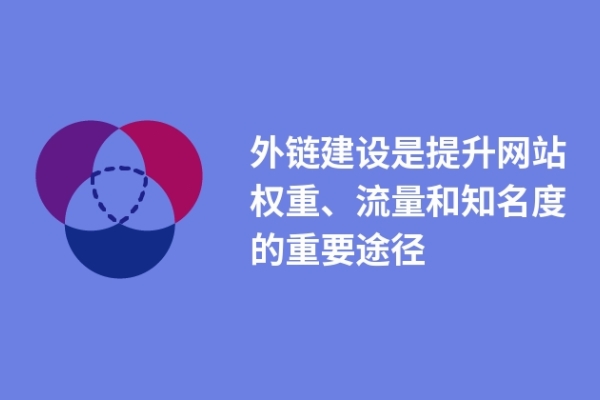 外鏈建設(shè)是提升網(wǎng)站權(quán)重、流量和知名度的重要途徑