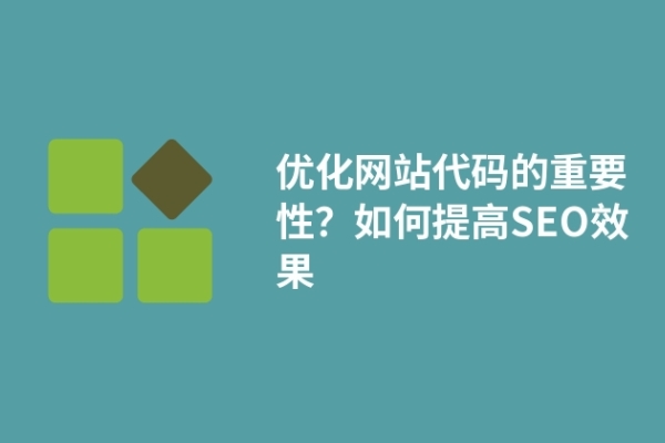 優(yōu)化網(wǎng)站代碼的重要性？如何提高SEO效果