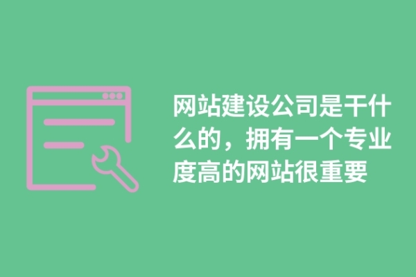 網(wǎng)站建設(shè)公司是干什么的，擁有一個(gè)專業(yè)度高的網(wǎng)站很重要