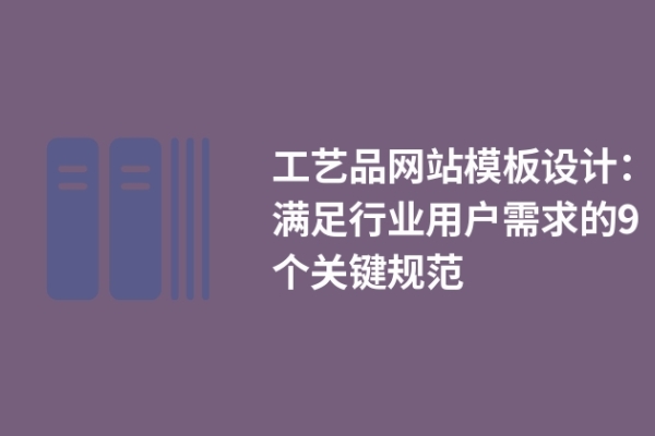 工藝品網站模板設計：滿足行業(yè)用戶需求的9個關鍵規(guī)范