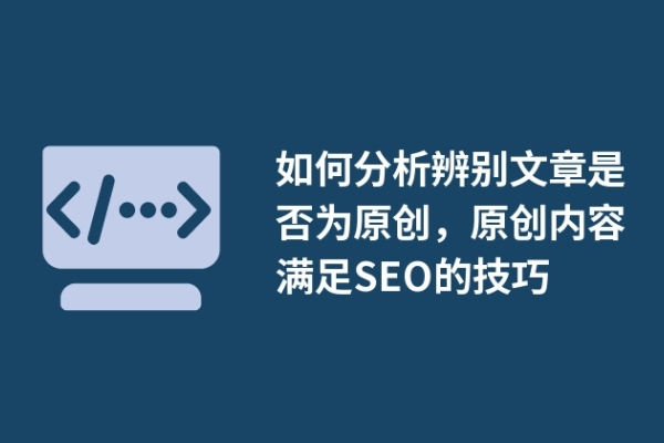 如何分析辨別文章是否為原創(chuàng)，原創(chuàng)內(nèi)容滿足SEO的技巧