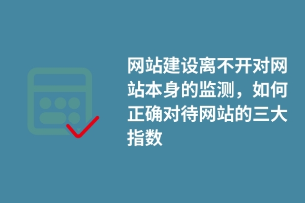 網(wǎng)站建設(shè)離不開對網(wǎng)站本身的監(jiān)測，如何正確對待網(wǎng)站的三大指數(shù)