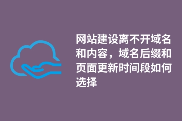 網(wǎng)站建設(shè)離不開域名和內(nèi)容，域名后綴和頁面更新時間段如何選擇