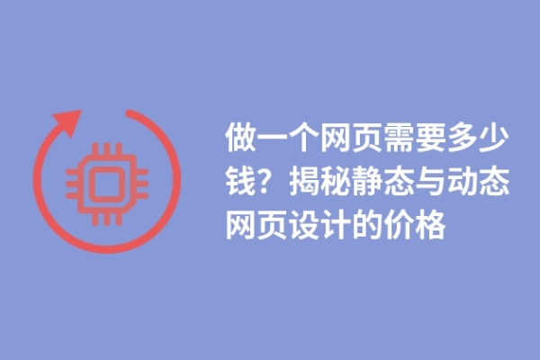 做一個網(wǎng)頁需要多少錢？揭秘靜態(tài)與動態(tài)網(wǎng)頁設(shè)計的價格