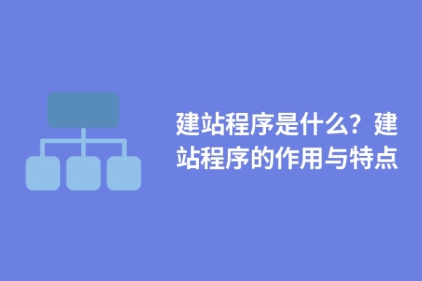 建站程序是什么？建站程序的作用與特點(diǎn)