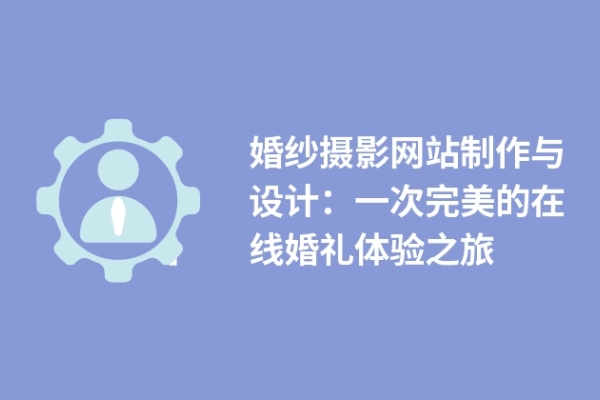 婚紗攝影網(wǎng)站制作與設(shè)計：一次完美的在線婚禮體驗之旅