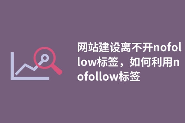 網(wǎng)站建設(shè)離不開nofollow標簽，如何利用nofollow標簽