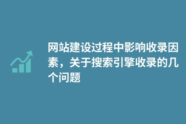 網(wǎng)站建設(shè)過程中影響收錄因素，關(guān)于搜索引擎收錄的幾個問題