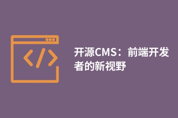 開源CMS：前端開發(fā)者的新視野