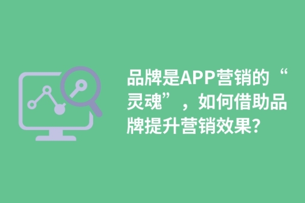 品牌是APP營銷的“靈魂”，如何借助品牌提升營銷效果？