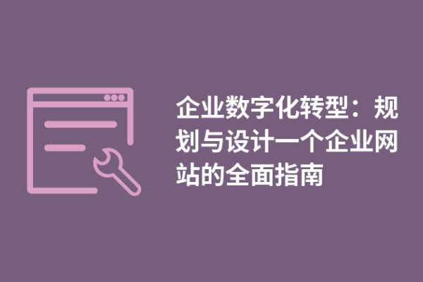 企業(yè)數(shù)字化轉(zhuǎn)型：規(guī)劃與設(shè)計(jì)一個(gè)企業(yè)網(wǎng)站的全面指南