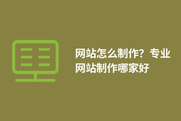 網(wǎng)站怎么制作？專業(yè)網(wǎng)站制作哪家好