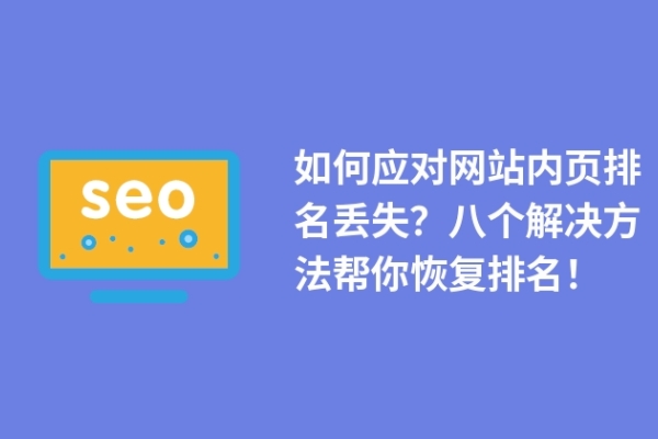 如何應(yīng)對(duì)網(wǎng)站內(nèi)頁排名丟失？八個(gè)解決方法幫你恢復(fù)排名！