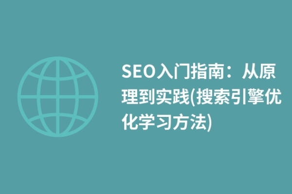 SEO入門指南：從原理到實踐(搜索引擎優(yōu)化學(xué)習(xí)方法)