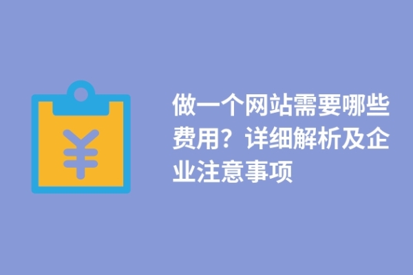 做一個網(wǎng)站需要哪些費用？詳細(xì)解析及企業(yè)注意事項