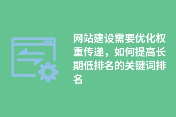 網站建設需要優(yōu)化權重傳遞，如何提高長期低排名的關鍵詞排名