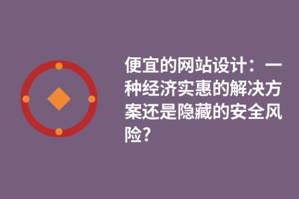 便宜的網站設計：一種經濟實惠的解決方案還是隱藏的安全風險?