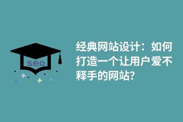 經典網站設計：如何打造一個讓用戶愛不釋手的網站？