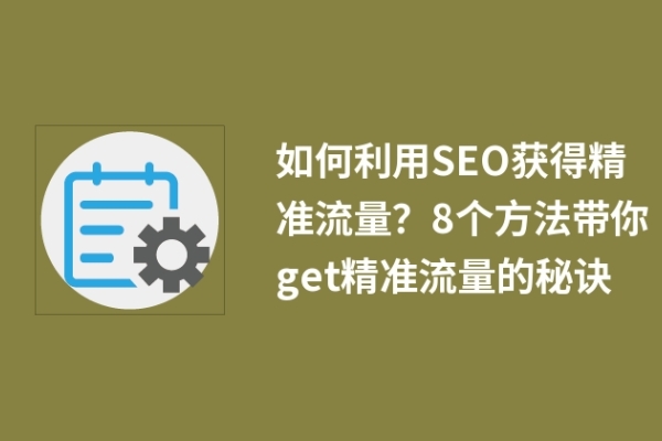 如何利用SEO獲得精準(zhǔn)流量？8個(gè)方法帶你get精準(zhǔn)流量的秘訣