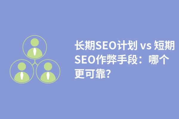 長(zhǎng)期SEO計(jì)劃 vs 短期SEO作弊手段：哪個(gè)更可靠？