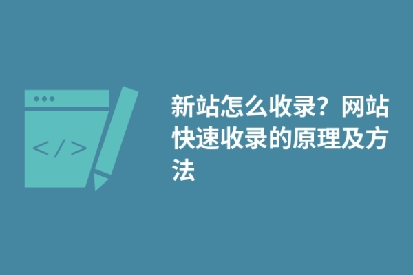 新站怎么收錄？網(wǎng)站快速收錄的原理及方法