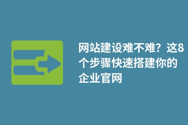 網(wǎng)站建設(shè)難不難？這8個(gè)步驟快速搭建你的企業(yè)官網(wǎng)