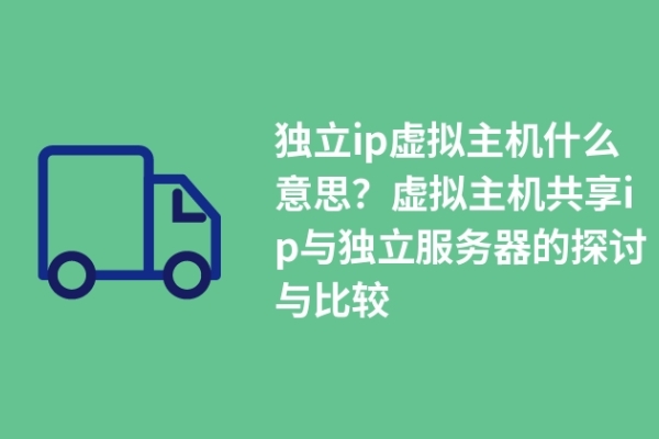 獨立ip虛擬主機什么意思？虛擬主機共享ip與獨立服務器的探討與比較