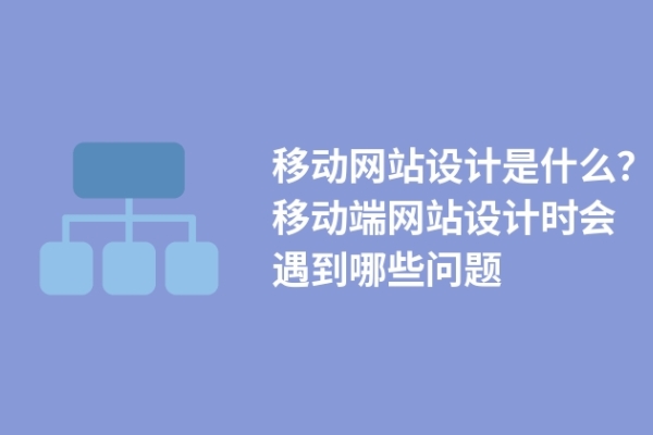 移動網站設計是什么？移動端網站設計時會遇到哪些問題