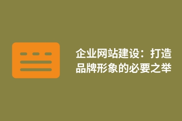 企業(yè)網(wǎng)站建設(shè)：打造品牌形象的必要之舉