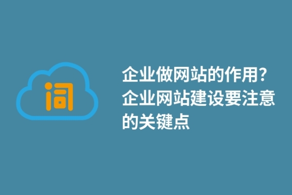 企業(yè)做網(wǎng)站的作用？企業(yè)網(wǎng)站建設(shè)要注意的關(guān)鍵點(diǎn)