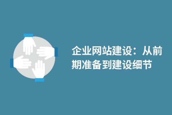 企業(yè)網站建設：從前期準備到建設細節(jié)