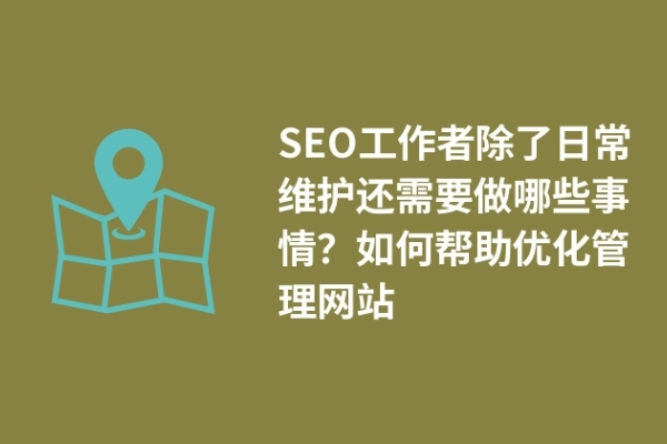 SEO工作者除了日常維護(hù)還需要做哪些事情？如何幫助優(yōu)化管理網(wǎng)站