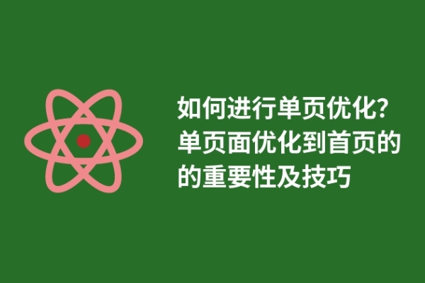 如何進行單頁優(yōu)化？單頁面優(yōu)化到首頁的的重要性及技巧