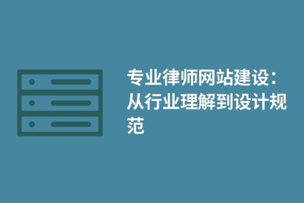 專業(yè)律師網(wǎng)站建設(shè)：從行業(yè)理解到設(shè)計(jì)規(guī)范