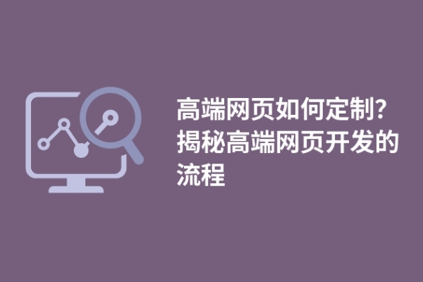 高端網(wǎng)頁(yè)如何定制？揭秘高端網(wǎng)頁(yè)開(kāi)發(fā)的流程