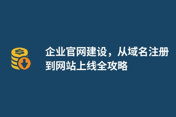 企業(yè)官網建設，從域名注冊到網站上線全攻略