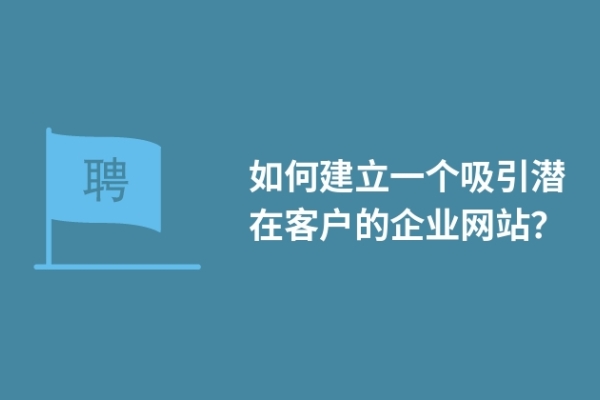 如何建立一個吸引潛在客戶的企業(yè)網站？