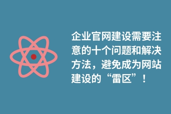 企業(yè)官網(wǎng)建設(shè)需要注意的十個(gè)問(wèn)題和解決方法，避免成為網(wǎng)站建設(shè)的“雷區(qū)”！