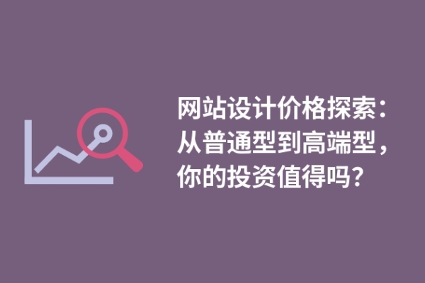 網(wǎng)站設(shè)計價格探索：從普通型到高端型，你的投資值得嗎？