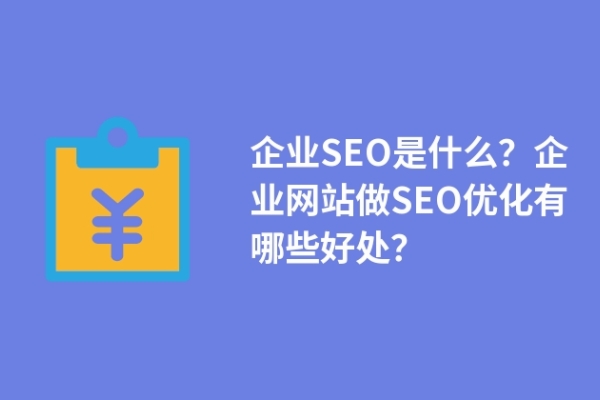 企業(yè)SEO是什么？企業(yè)網(wǎng)站做SEO優(yōu)化有哪些好處？