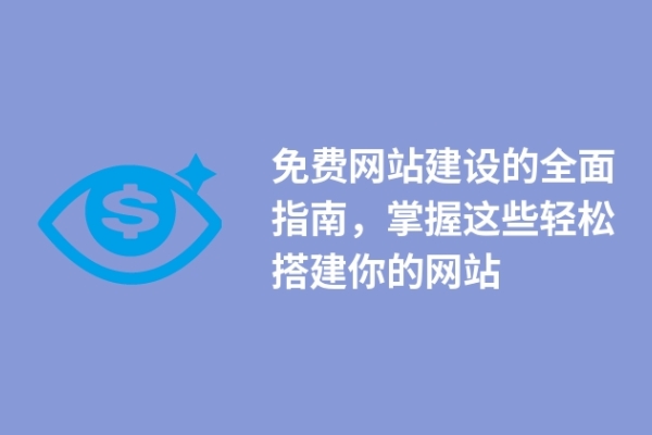 免費(fèi)網(wǎng)站建設(shè)的全面指南，掌握這些輕松搭建你的網(wǎng)站