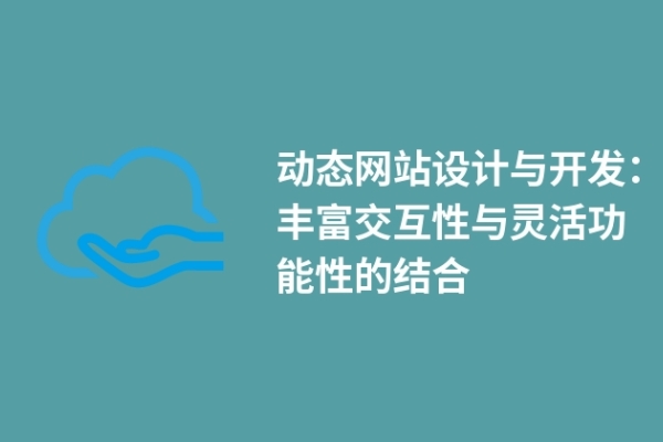 動態(tài)網(wǎng)站設(shè)計與開發(fā)：豐富交互性與靈活功能性的結(jié)合