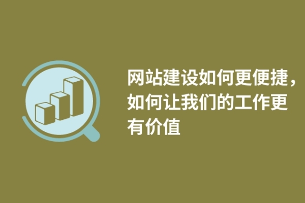 網(wǎng)站建設(shè)如何更便捷，如何讓我們的工作更有價(jià)值