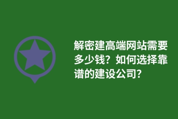 解密建高端網(wǎng)站需要多少錢？如何選擇靠譜的建設(shè)公司？