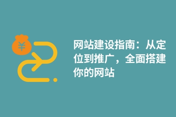 網(wǎng)站建設(shè)指南：從定位到推廣，全面搭建你的網(wǎng)站